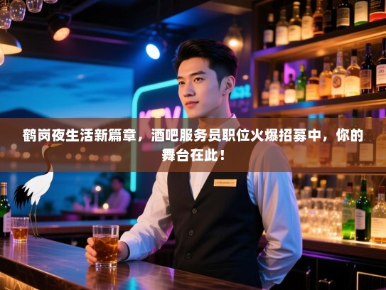 鹤岗夜生活新篇章,酒吧服务员职位火爆招募中,你的舞台在此! 鹤岗夜生活新篇章,酒吧服务员职位火爆招募中,你的舞台在此!