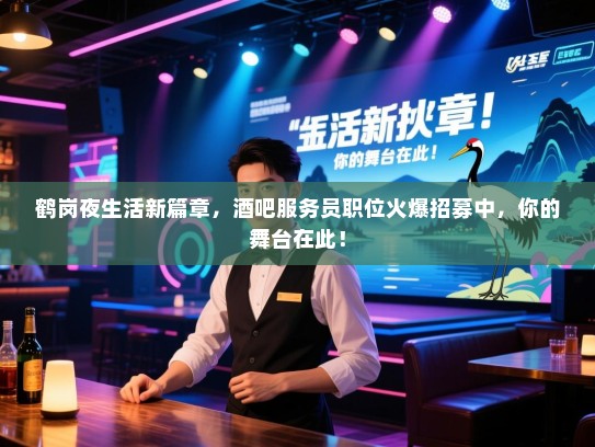 鹤岗夜生活新篇章,酒吧服务员职位火爆招募中,你的舞台在此! 鹤岗夜生活新篇章,酒吧服务员职位火爆招募中,你的舞台在此!