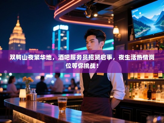 双鸭山夜繁华地,酒吧服务员招贤启事,夜生活热情岗位等你挑战! 双鸭山夜繁华地,酒吧服务员招贤启事,夜生活热情岗位等你挑战!