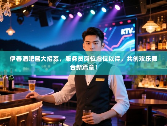 伊春酒吧盛大招募,服务员岗位虚位以待,共创欢乐舞台新篇章! 伊春酒吧盛大招募,服务员岗位虚位以待,共创欢乐舞台新篇章!