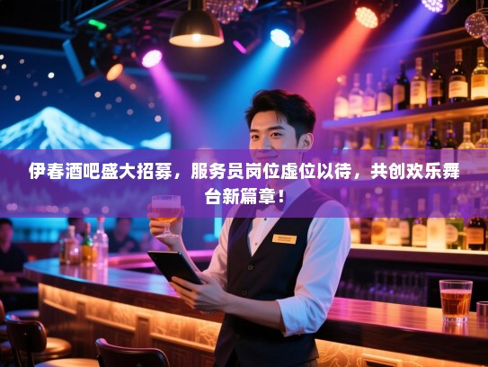伊春酒吧盛大招募,服务员岗位虚位以待,共创欢乐舞台新篇章! 伊春酒吧盛大招募,服务员岗位虚位以待,共创欢乐舞台新篇章!