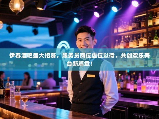 伊春酒吧盛大招募,服务员岗位虚位以待,共创欢乐舞台新篇章! 伊春酒吧盛大招募,服务员岗位虚位以待,共创欢乐舞台新篇章!