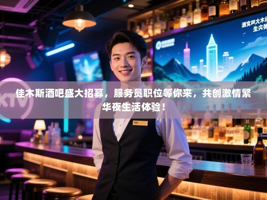佳木斯酒吧盛大招募,服务员职位等你来,共创激情繁华夜生活体验! 佳木斯酒吧盛大招募,服务员职位等你来,共创激情繁华夜生活体验!