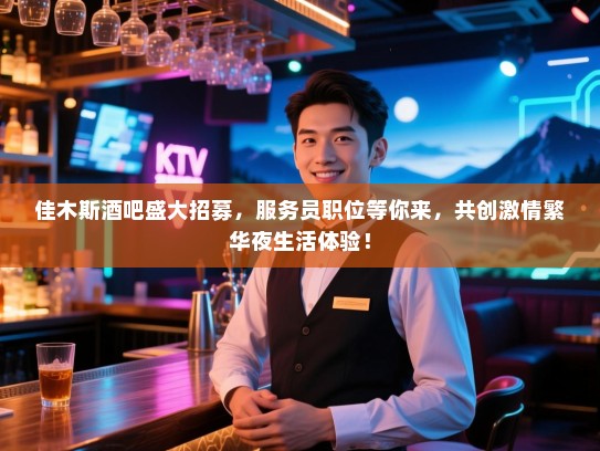 佳木斯酒吧盛大招募,服务员职位等你来,共创激情繁华夜生活体验! 佳木斯酒吧盛大招募,服务员职位等你来,共创激情繁华夜生活体验!