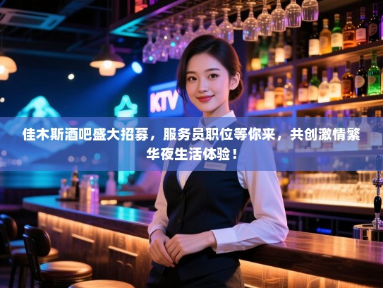 佳木斯酒吧盛大招募,服务员职位等你来,共创激情繁华夜生活体验! 佳木斯酒吧盛大招募,服务员职位等你来,共创激情繁华夜生活体验!