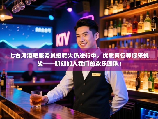七台河酒吧服务员招聘火热进行中,优质岗位等你来挑战——即刻加入我们的欢乐团队! 七台河酒吧服务员招聘火热进行中,优质岗位等你来挑战——即刻加入我们的欢乐团队!