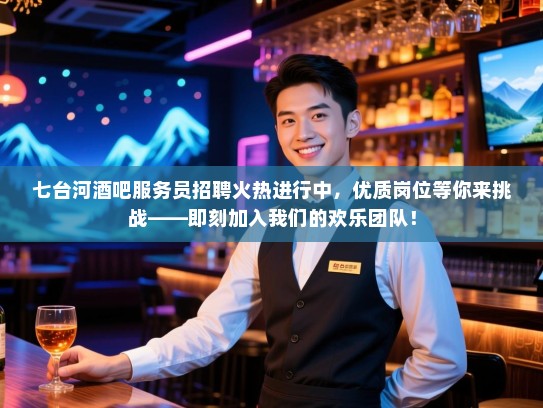 七台河酒吧服务员招聘火热进行中,优质岗位等你来挑战——即刻加入我们的欢乐团队! 七台河酒吧服务员招聘火热进行中,优质岗位等你来挑战——即刻加入我们的欢乐团队!