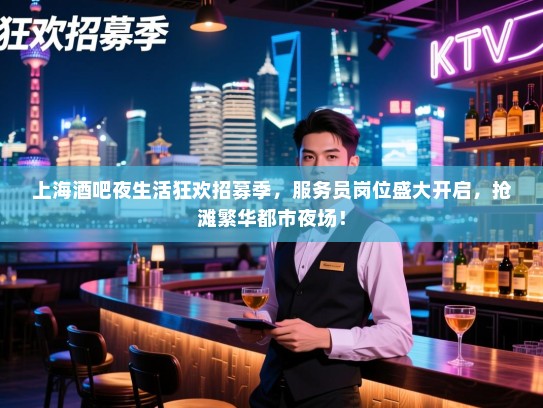 上海酒吧夜生活狂欢招募季,服务员岗位盛大开启,抢滩繁华都市夜场! 上海酒吧夜生活狂欢招募季,服务员岗位盛大开启,抢滩繁华都市夜场!