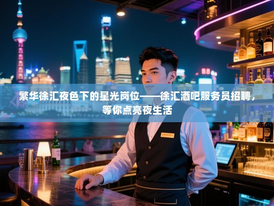 繁华徐汇夜色下的星光岗位——徐汇酒吧服务员招聘,等你点亮夜生活 繁华徐汇夜色下的星光岗位——徐汇酒吧服务员招聘,等你点亮夜生活