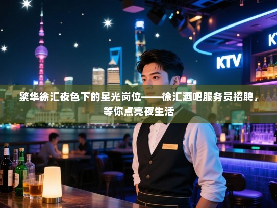 繁华徐汇夜色下的星光岗位——徐汇酒吧服务员招聘,等你点亮夜生活 繁华徐汇夜色下的星光岗位——徐汇酒吧服务员招聘,等你点亮夜生活