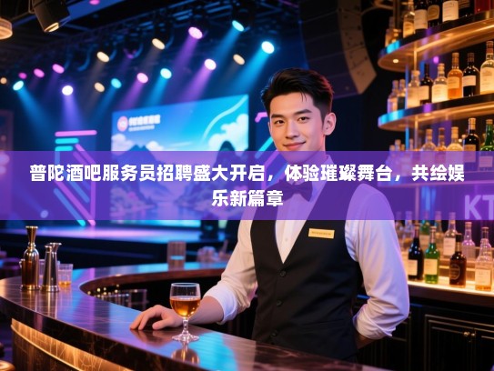 普陀酒吧服务员招聘盛大开启,体验璀璨舞台,共绘娱乐新篇章 普陀酒吧服务员招聘盛大开启,体验璀璨舞台,共绘娱乐新篇章
