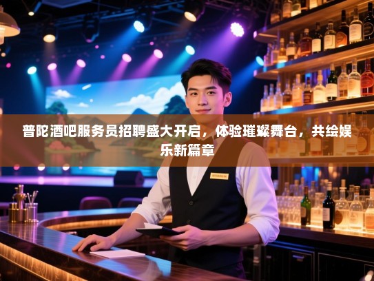 普陀酒吧服务员招聘盛大开启,体验璀璨舞台,共绘娱乐新篇章 普陀酒吧服务员招聘盛大开启,体验璀璨舞台,共绘娱乐新篇章
