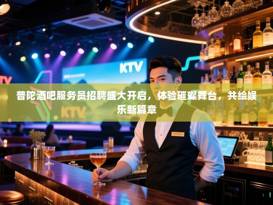 普陀酒吧服务员招聘盛大开启,体验璀璨舞台,共绘娱乐新篇章 普陀酒吧服务员招聘盛大开启,体验璀璨舞台,共绘娱乐新篇章