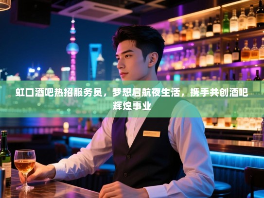 虹口酒吧热招服务员,梦想启航夜生活,携手共创酒吧辉煌事业 虹口酒吧热招服务员,梦想启航夜生活,携手共创酒吧辉煌事业