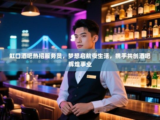 虹口酒吧热招服务员,梦想启航夜生活,携手共创酒吧辉煌事业 虹口酒吧热招服务员,梦想启航夜生活,携手共创酒吧辉煌事业