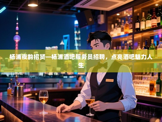 杨浦夜韵招贤—杨浦酒吧服务员招聘,点亮酒吧魅力人生 杨浦夜韵招贤—杨浦酒吧服务员招聘,点亮酒吧魅力人生