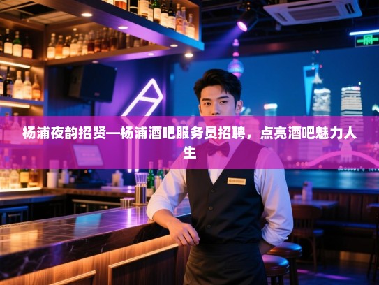 杨浦夜韵招贤—杨浦酒吧服务员招聘,点亮酒吧魅力人生 杨浦夜韵招贤—杨浦酒吧服务员招聘,点亮酒吧魅力人生