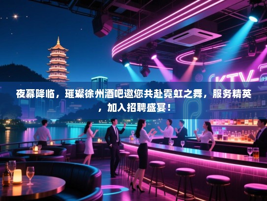夜幕降临,璀璨徐州酒吧邀您共赴霓虹之舞,服务精英,加入招聘盛宴! 夜幕降临,璀璨徐州酒吧邀您共赴霓虹之舞,服务精英,加入招聘盛宴!