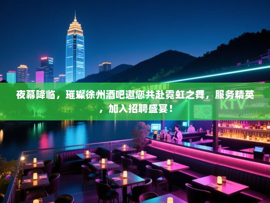 夜幕降临,璀璨徐州酒吧邀您共赴霓虹之舞,服务精英,加入招聘盛宴! 夜幕降临,璀璨徐州酒吧邀您共赴霓虹之舞,服务精英,加入招聘盛宴!