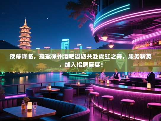 夜幕降临,璀璨徐州酒吧邀您共赴霓虹之舞,服务精英,加入招聘盛宴! 夜幕降临,璀璨徐州酒吧邀您共赴霓虹之舞,服务精英,加入招聘盛宴!