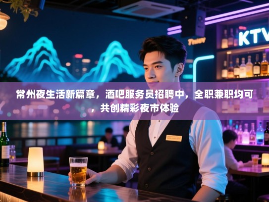常州夜生活新篇章,酒吧服务员招聘中,全职兼职均可,共创精彩夜市体验 常州夜生活新篇章,酒吧服务员招聘中,全职兼职均可,共创精彩夜市体验