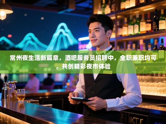常州夜生活新篇章,酒吧服务员招聘中,全职兼职均可,共创精彩夜市体验 常州夜生活新篇章,酒吧服务员招聘中,全职兼职均可,共创精彩夜市体验