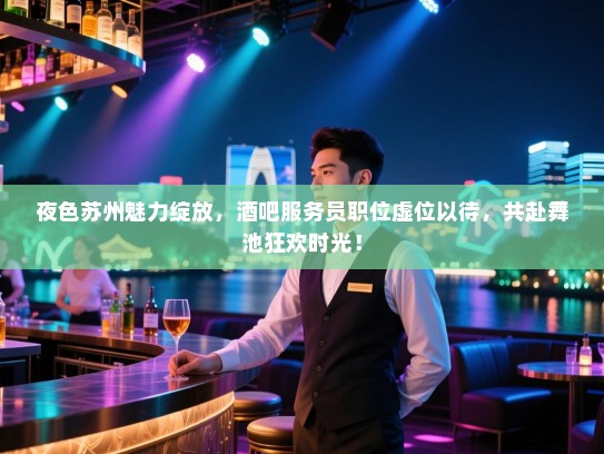 夜色苏州魅力绽放,酒吧服务员职位虚位以待,共赴舞池狂欢时光! 夜色苏州魅力绽放,酒吧服务员职位虚位以待,共赴舞池狂欢时光!