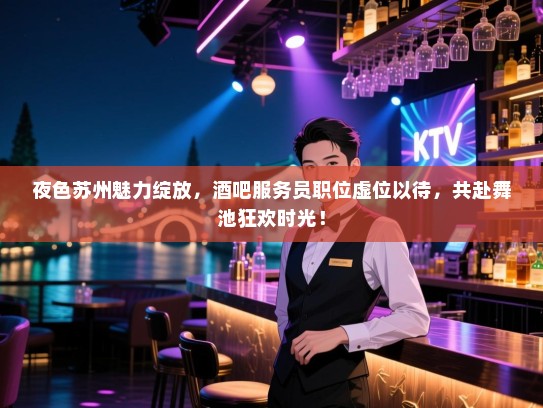 夜色苏州魅力绽放,酒吧服务员职位虚位以待,共赴舞池狂欢时光! 夜色苏州魅力绽放,酒吧服务员职位虚位以待,共赴舞池狂欢时光!