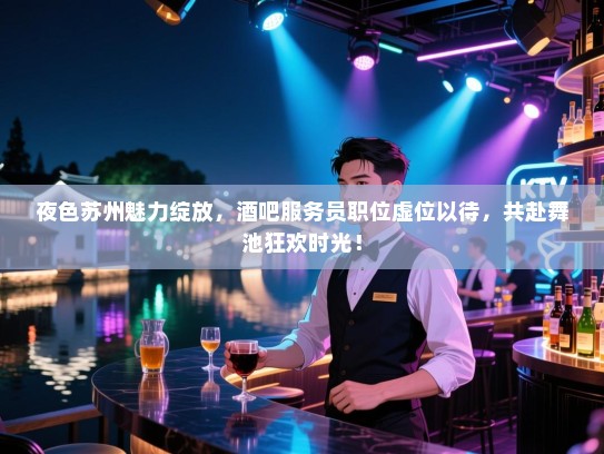 夜色苏州魅力绽放,酒吧服务员职位虚位以待,共赴舞池狂欢时光! 夜色苏州魅力绽放,酒吧服务员职位虚位以待,共赴舞池狂欢时光!