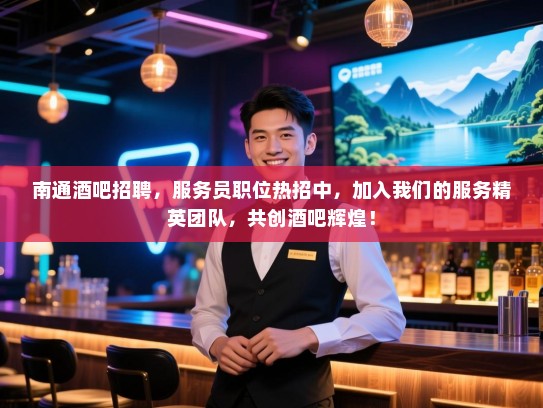 南通酒吧招聘，服务员职位热招中，加入我们的服务精英团队，共创酒吧辉煌！