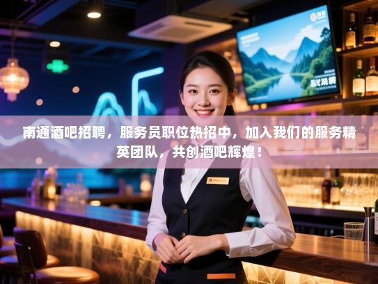 南通酒吧招聘，服务员职位热招中，加入我们的服务精英团队，共创酒吧辉煌！