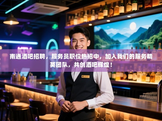 南通酒吧招聘，服务员职位热招中，加入我们的服务精英团队，共创酒吧辉煌！