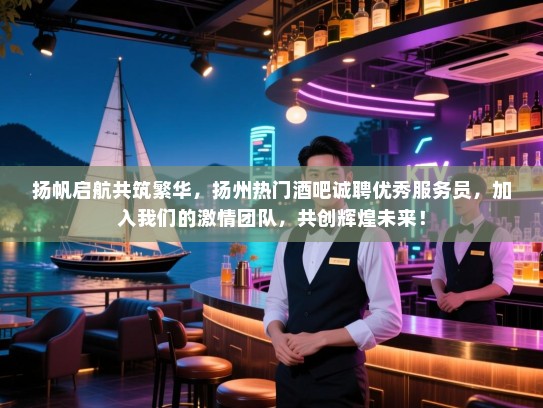 扬帆启航共筑繁华,扬州热门酒吧诚聘优秀服务员,加入我们的激情团队,共创辉煌未来! 扬帆启航共筑繁华,扬州热门酒吧诚聘优秀服务员,加入我们的激情团队,共创辉煌未来!