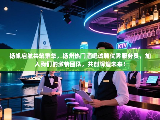 扬帆启航共筑繁华,扬州热门酒吧诚聘优秀服务员,加入我们的激情团队,共创辉煌未来! 扬帆启航共筑繁华,扬州热门酒吧诚聘优秀服务员,加入我们的激情团队,共创辉煌未来!