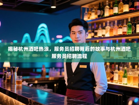 揭秘杭州酒吧热浪，服务员招聘背后的故事与杭州酒吧服务员招聘流程