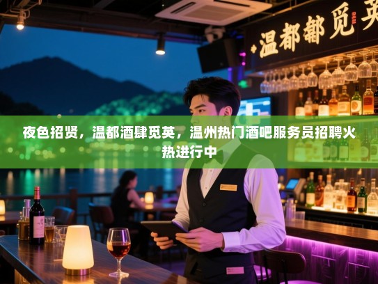 夜色招贤,温都酒肆觅英,温州热门酒吧服务员招聘火热进行中 夜色招贤,温都酒肆觅英,温州热门酒吧服务员招聘火热进行中