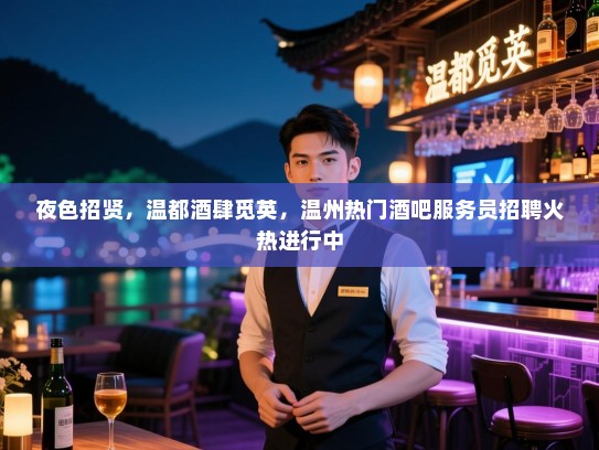 夜色招贤,温都酒肆觅英,温州热门酒吧服务员招聘火热进行中 夜色招贤,温都酒肆觅英,温州热门酒吧服务员招聘火热进行中