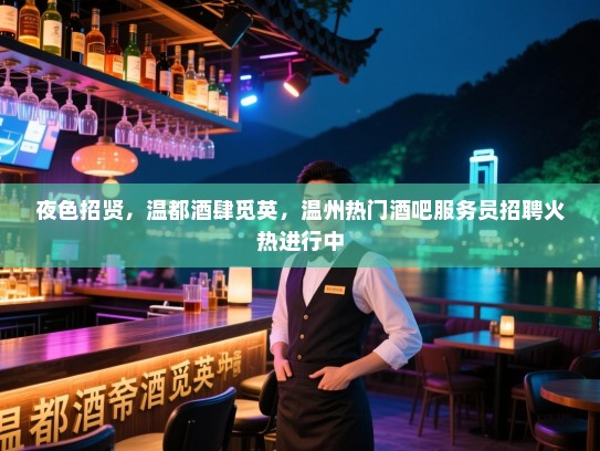 夜色招贤,温都酒肆觅英,温州热门酒吧服务员招聘火热进行中 夜色招贤,温都酒肆觅英,温州热门酒吧服务员招聘火热进行中