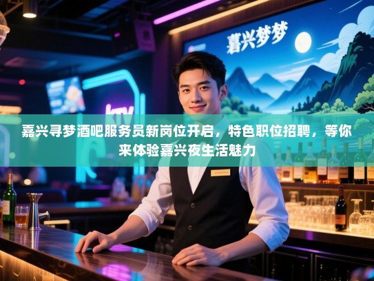 嘉兴寻梦酒吧服务员新岗位开启,特色职位招聘,等你来体验嘉兴夜生活魅力 嘉兴寻梦酒吧服务员新岗位开启,特色职位招聘,等你来体验嘉兴夜生活魅力