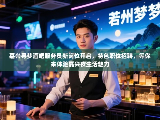嘉兴寻梦酒吧服务员新岗位开启,特色职位招聘,等你来体验嘉兴夜生活魅力 嘉兴寻梦酒吧服务员新岗位开启,特色职位招聘,等你来体验嘉兴夜生活魅力