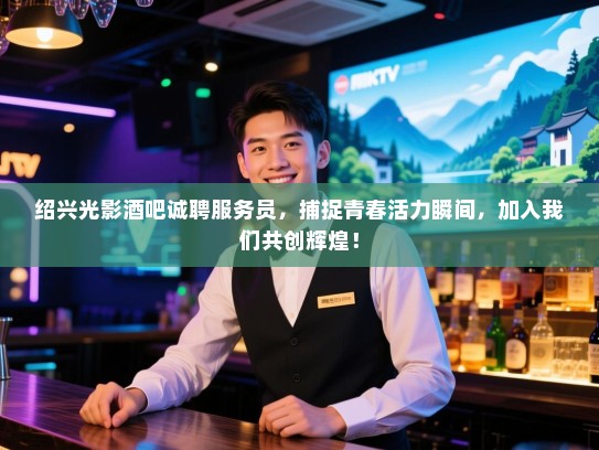 绍兴光影酒吧诚聘服务员，捕捉青春活力瞬间，加入我们共创辉煌！