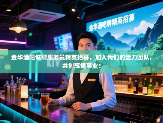金华酒吧诚聘服务员精英招募,加入我们的活力团队,共创辉煌事业! 金华酒吧诚聘服务员精英招募,加入我们的活力团队,共创辉煌事业!