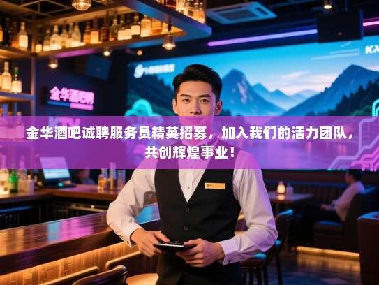 金华酒吧诚聘服务员精英招募,加入我们的活力团队,共创辉煌事业! 金华酒吧诚聘服务员精英招募,加入我们的活力团队,共创辉煌事业!
