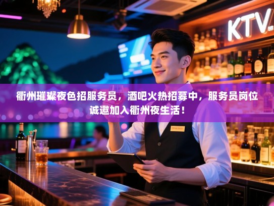 衢州璀璨夜色招服务员,酒吧火热招募中,服务员岗位诚邀加入衢州夜生活! 衢州璀璨夜色招服务员,酒吧火热招募中,服务员岗位诚邀加入衢州夜生活!