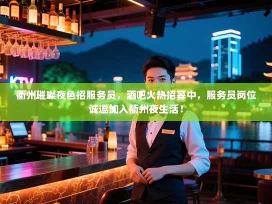 衢州璀璨夜色招服务员,酒吧火热招募中,服务员岗位诚邀加入衢州夜生活! 衢州璀璨夜色招服务员,酒吧火热招募中,服务员岗位诚邀加入衢州夜生活!