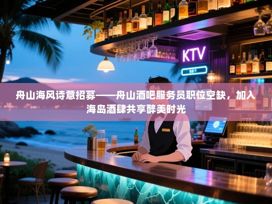 舟山海风诗意招募——舟山酒吧服务员职位空缺,加入海岛酒肆共享醉美时光 舟山海风诗意招募——舟山酒吧服务员职位空缺,加入海岛酒肆共享醉美时光
