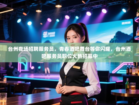 台州夜场招聘服务员,青春酒吧舞台等你闪耀,台州酒吧服务员职位火热招募中 台州夜场招聘服务员,青春酒吧舞台等你闪耀,台州酒吧服务员职位火热招募中