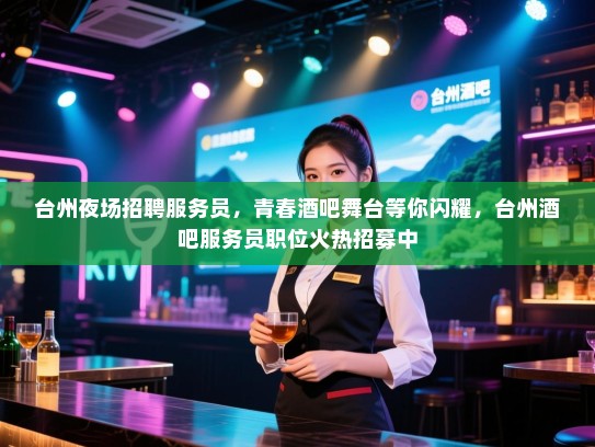 台州夜场招聘服务员,青春酒吧舞台等你闪耀,台州酒吧服务员职位火热招募中 台州夜场招聘服务员,青春酒吧舞台等你闪耀,台州酒吧服务员职位火热招募中