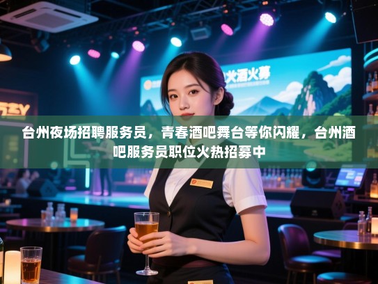 台州夜场招聘服务员,青春酒吧舞台等你闪耀,台州酒吧服务员职位火热招募中 台州夜场招聘服务员,青春酒吧舞台等你闪耀,台州酒吧服务员职位火热招募中