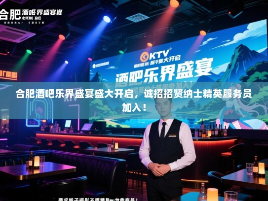 合肥酒吧乐界盛宴盛大开启,诚招招贤纳士精英服务员加入! 合肥酒吧乐界盛宴盛大开启,诚招招贤纳士精英服务员加入!